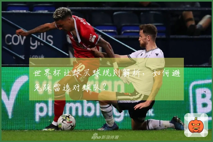 世界杯让球买球规则解析，如何避免踩雷选对球队？