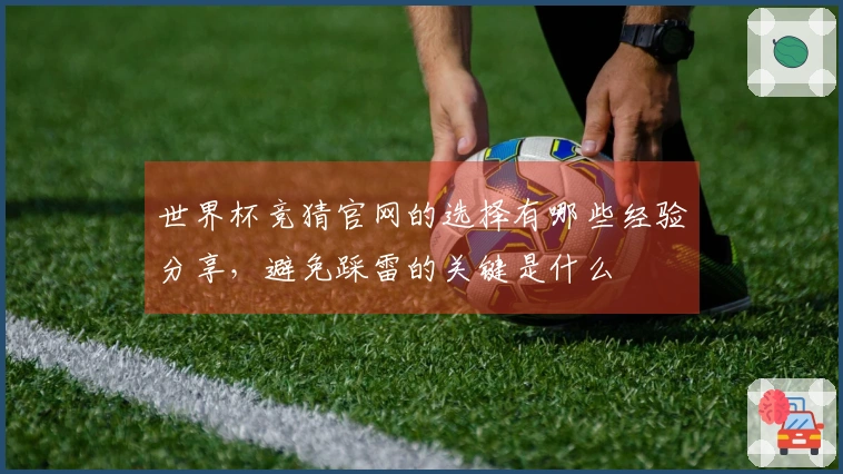 世界杯竞猜官网的选择有哪些经验分享，避免踩雷的关键是什么
