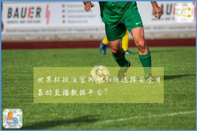 世界杯投注官网中如何选择安全可靠的直播数据平台？