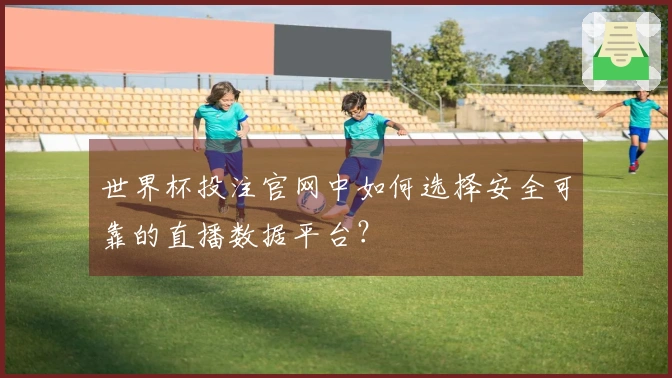 世界杯投注官网中如何选择安全可靠的直播数据平台？