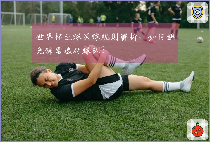 世界杯让球买球规则解析，如何避免踩雷选对球队？